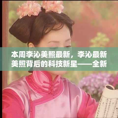 李沁最新美照背后的科技新星，全新智能生活体验引领潮流风尚