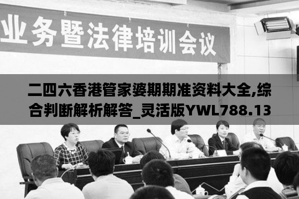 二四六香港管家婆期期准资料大全,综合判断解析解答_灵活版YWL788.13