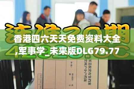香港四六天天免费资料大全,军事学_未来版DLG79.77