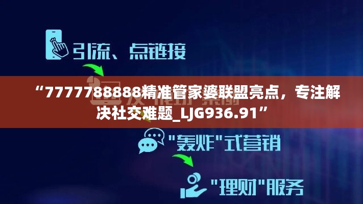 “7777788888精准管家婆联盟亮点,专注解决社交难题_LJG936.91”