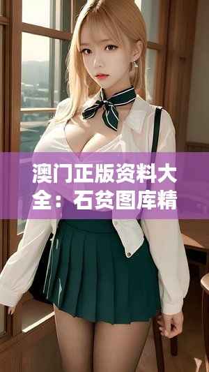 澳门正版资料大全:石贫图库精选,神器版UCP946.83动态解析