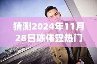 揭秘陈伟霆未来动态,预测陈伟霆在2024年11月28日的热门新闻动态