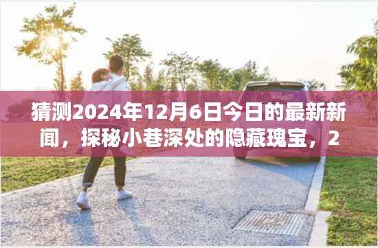 探秘小巷深处的隐藏瑰宝,独家揭秘一家特色小店的神秘面纱,预测今日最新新闻(2024年12月6日)