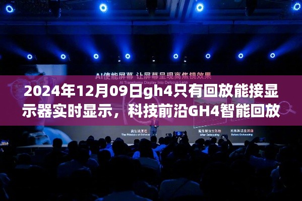 科技前沿GH4智能回放显示器,实时显示重塑视界界限的新体验(2024年12月更新)