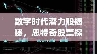 数字时代潜力股揭秘，思特奇股票探索之旅