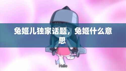 兔姬儿独家话题,兔姬什么意思