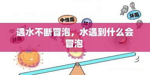 遇水不断冒泡,水遇到什么会冒泡