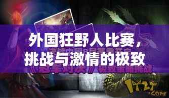 外国狂野人比赛,挑战与激情的极致对决!