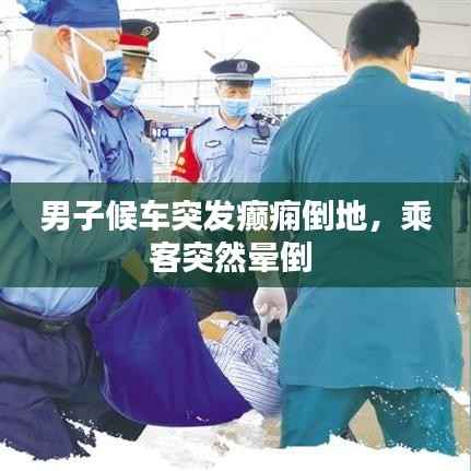 男子候车突发癫痫倒地,乘客突然晕倒