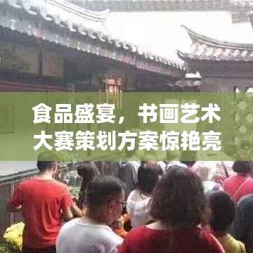 食品盛宴，书画艺术大赛策划方案惊艳亮相！