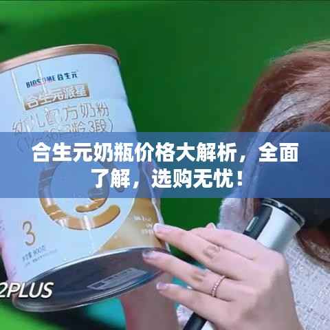 合生元奶瓶价格大解析,全面了解,选购无忧!