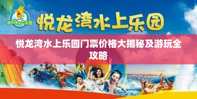 悦龙湾水上乐园门票价格大揭秘及游玩全攻略