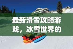 最新滑雪攻略游戏，冰雪世界的极致乐趣体验