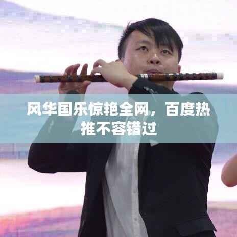 风华国乐惊艳全网,百度热推不容错过