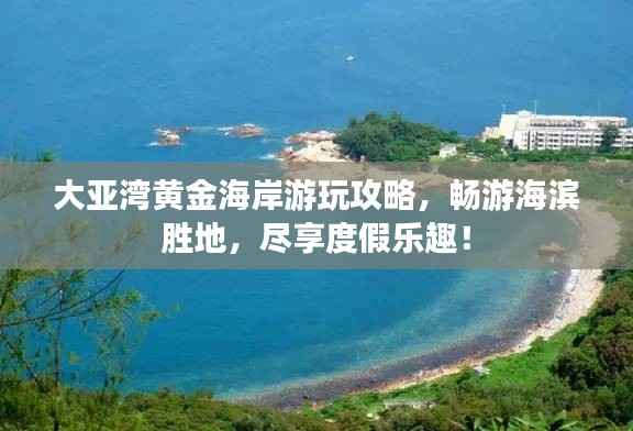 大亚湾黄金海岸游玩攻略,畅游海滨胜地,尽享度假乐趣!