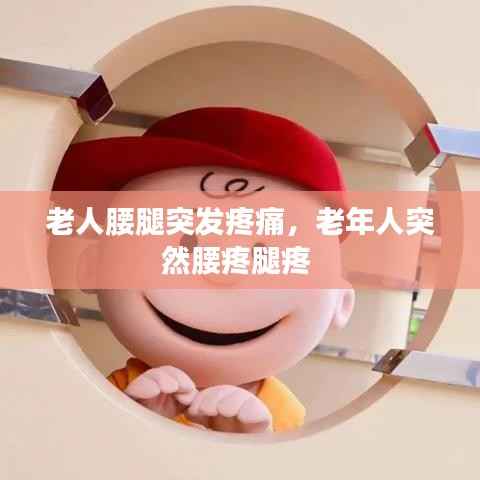 老人腰腿突发疼痛,老年人突然腰疼腿疼