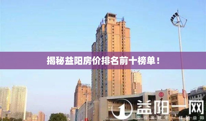 揭秘益阳房价排名前十榜单!