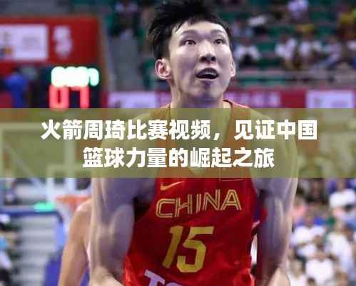 火箭周琦比赛视频，见证中国篮球力量的崛起之旅