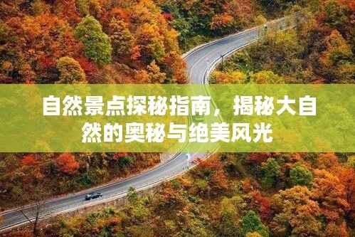 自然景点探秘指南，揭秘大自然的奥秘与绝美风光
