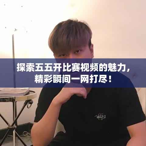 探索五五开比赛视频的魅力，精彩瞬间一网打尽！