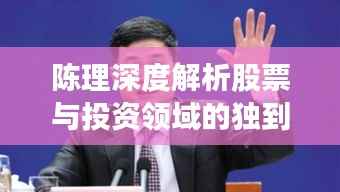 陈理深度解析股票与投资领域的独到见解