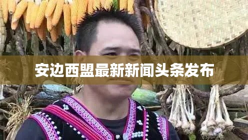 安边西盟最新新闻头条发布