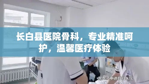 长白县医院骨科，专业精准呵护，温馨医疗体验