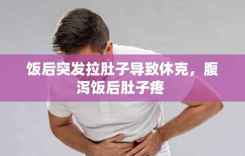 饭后突发拉肚子导致休克,腹泻饭后肚子疼