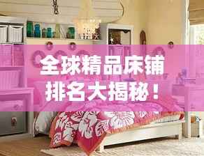 全球精品床铺排名大揭秘!