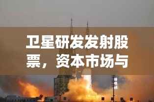 卫星研发发射股票，资本市场与宇宙探索融合之道揭秘
