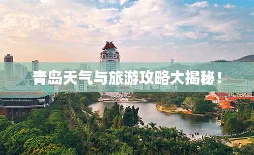 青岛天气与旅游攻略大揭秘!