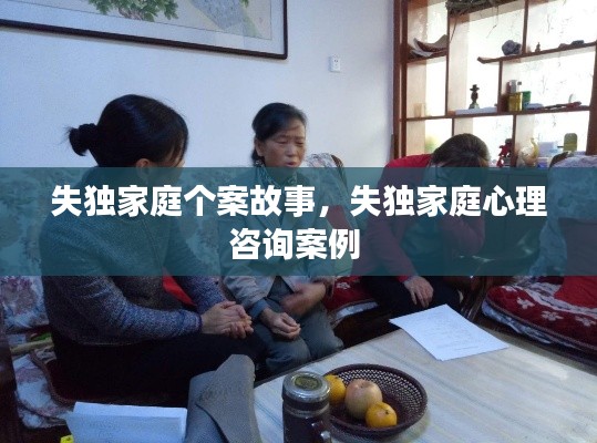 失独家庭个案故事,失独家庭心理咨询案例