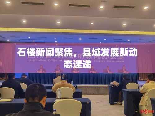 石楼新闻聚焦，县域发展新动态速递