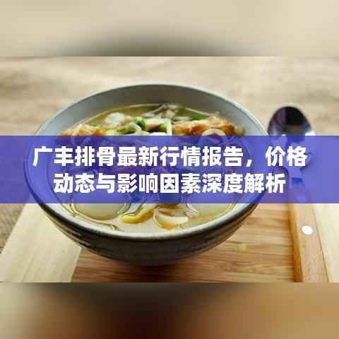 广丰排骨最新行情报告，价格动态与影响因素深度解析