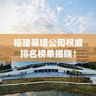 福建幕墙公司权威排名榜单揭晓！